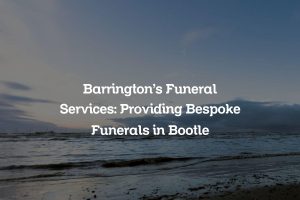 Barrington’s Funeral Services: Providing Bespoke Funerals in Bootle