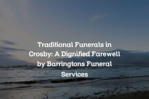 Traditional Funerals in Crosby: A Dignified Farewell by Barringtons Funeral Services