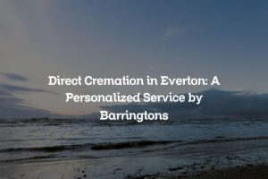 Direct Cremation in Everton: A Personalized Service by Barringtons