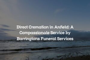Direct Cremation in Anfield: A Compassionate Service by Barringtons Funeral Services