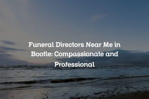 Funeral Directors Near Me in Bootle: Compassionate and Professional