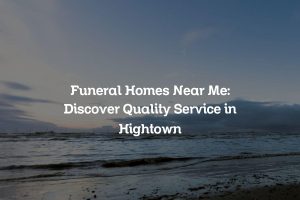 Funeral Homes Near Me: Discover Quality Service in Hightown