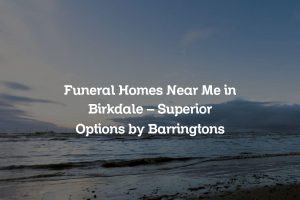 Funeral Homes Near Me in Birkdale – Superior Options by Barringtons