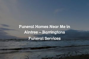 Funeral Homes Near Me in Aintree – Barringtons Funeral Services