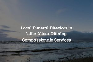 Local Funeral Directors in Little Altcar Offering Compassionate Services