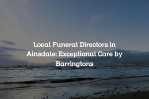 Local Funeral Directors in Ainsdale: Exceptional Care by Barringtons