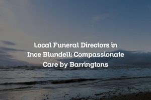 Local Funeral Directors in Ince Blundell: Compassionate Care by Barringtons