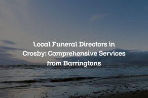 Local Funeral Directors in Crosby: Comprehensive Services from Barringtons