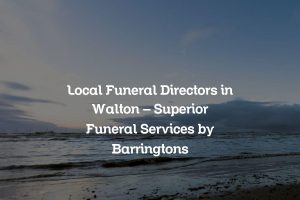 Local Funeral Directors in Walton – Superior Funeral Services by Barringtons