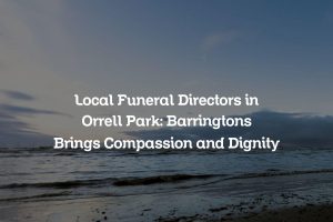 Local Funeral Directors in Orrell Park: Barringtons Brings Compassion and Dignity