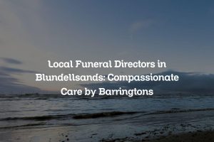 Local Funeral Directors in Blundellsands: Compassionate Care by Barringtons