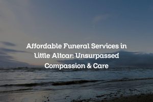 Affordable Funeral Services in Little Altcar: Unsurpassed Compassion & Care