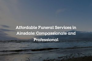 Affordable Funeral Services in Ainsdale: Compassionate and Professional