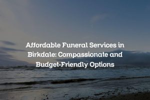 Affordable Funeral Services in Birkdale: Compassionate and Budget-Friendly Options