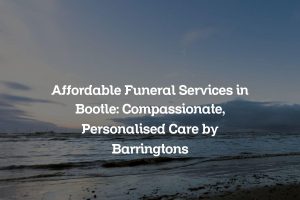 Affordable Funeral Services in Bootle: Compassionate, Personalised Care by Barringtons