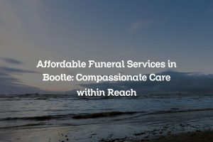 Affordable Funeral Services in Bootle: Compassionate Care within Reach